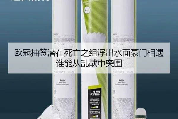 欧冠抽签潜在死亡之组浮出水面豪门相遇谁能从乱战中突围